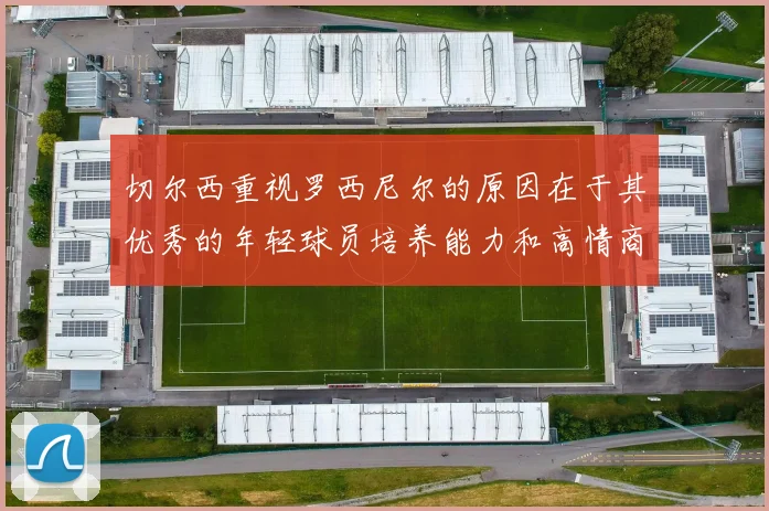 切尔西重视罗西尼尔的原因在于其优秀的年轻球员培养能力和高情商表现