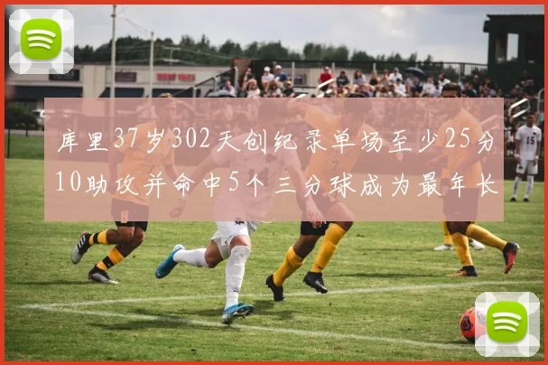 库里37岁302天创纪录单场至少25分10助攻并命中5个三分球成为最年长后卫