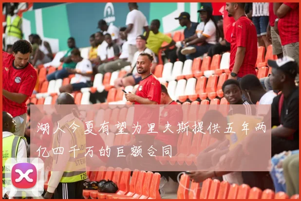 湖人今夏有望为里夫斯提供五年两亿四千万的巨额合同