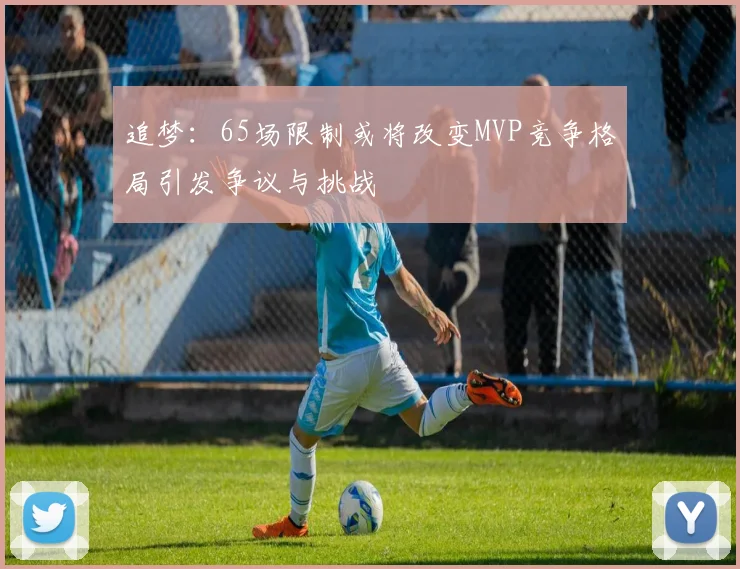 追梦：65场限制或将改变MVP竞争格局引发争议与挑战