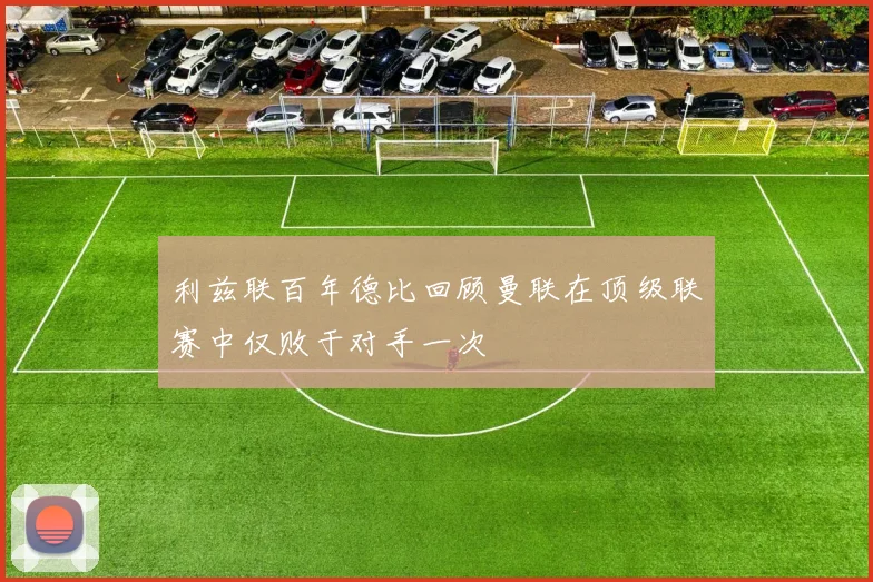 利兹联百年德比回顾曼联在顶级联赛中仅败于对手一次