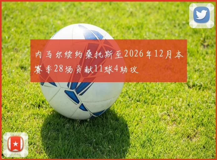 内马尔续约桑托斯至2026年12月本赛季28场贡献11球4助攻