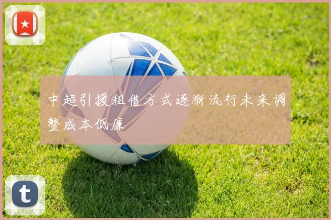 中超引援租借方式逐渐流行未来调整成本低廉