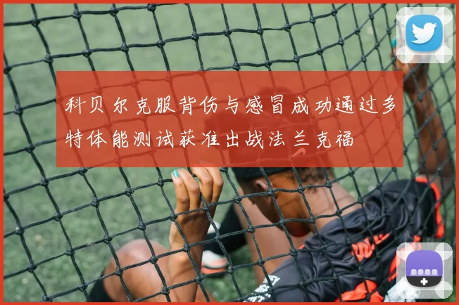 科贝尔克服背伤与感冒成功通过多特体能测试获准出战法兰克福