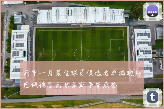 西甲一月最佳球员候选名单揭晓姆巴佩德容瓦尔莱斯争夺荣誉